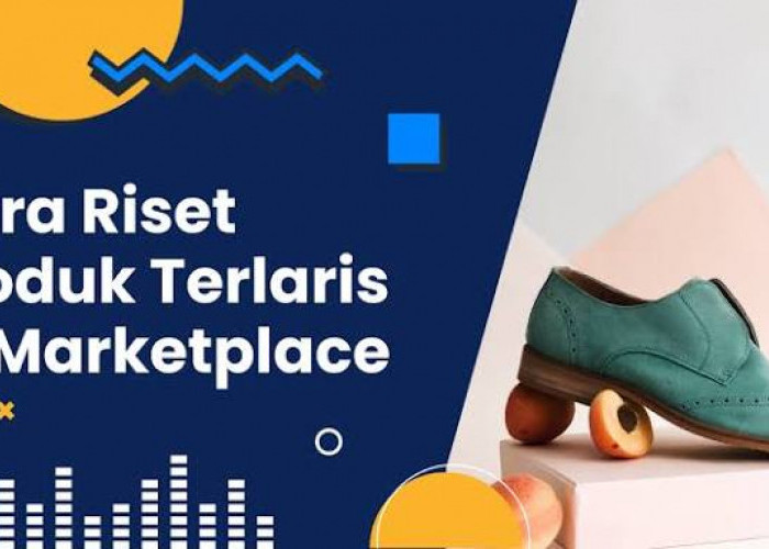 Cara Menemukan Produk Laris untuk Dijual di Marketplace, Ini yang Perlu Dicek!